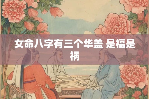 女命八字有三个华盖 是福是祸
