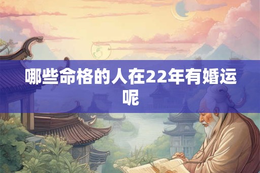 哪些命格的人在22年有婚运呢