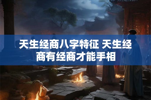 天生经商八字特征 天生经商有经商才能手相 天生经商八字特征 天生经商有经商才能手相