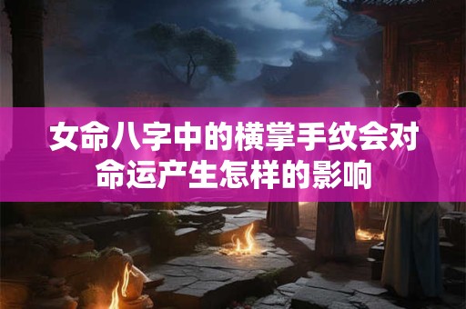 女命八字中的横掌手纹会对命运产生怎样的影响