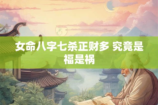 女命八字七杀正财多 究竟是福是祸