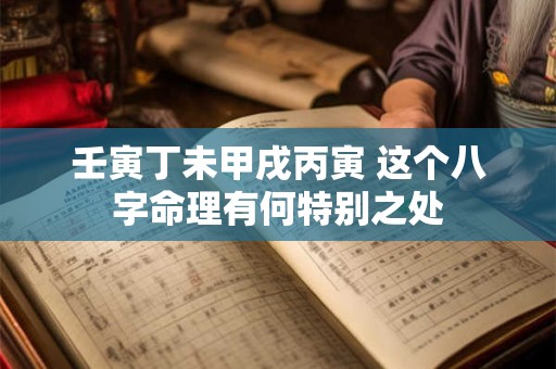 壬寅丁未甲戌丙寅 这个八字命理有何特别之处