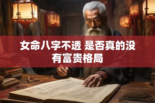 女命八字不透 是否真的没有富贵格局