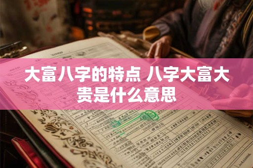 大富八字的特点 八字大富大贵是什么意思