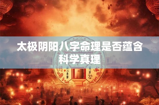 太极阴阳八字命理是否蕴含科学真理