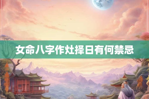 女命八字作灶择日有何禁忌