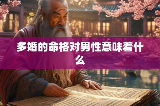 多婚的命格对男性意味着什么