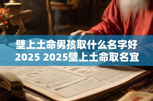 壁上土命男孩取什么名字好2025 2025壁上土命取名宜用字男孩 壁上土命男孩取什么名字好2025 2025壁上土命取名宜用字男孩