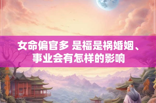 女命偏官多 是福是祸婚姻、事业会有怎样的影响