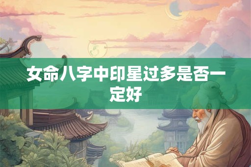 女命八字中印星过多是否一定好