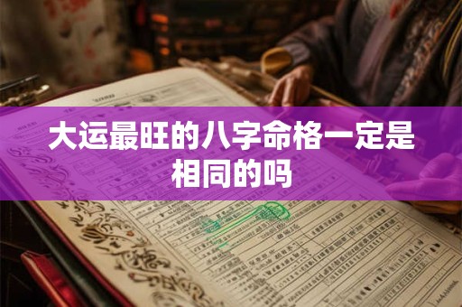 大运最旺的八字命格一定是相同的吗