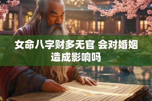 女命八字财多无官 会对婚姻造成影响吗