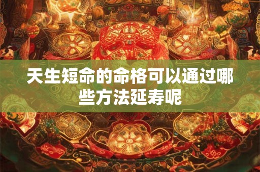 天生短命的命格可以通过哪些方法延寿呢