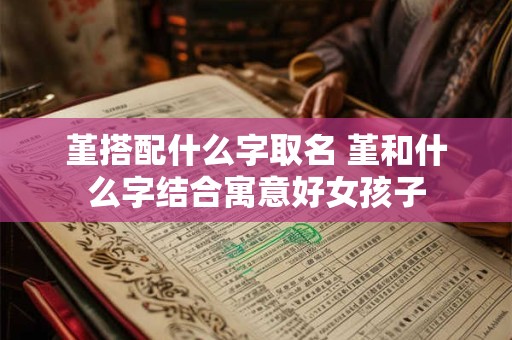 堇搭配什么字取名 堇和什么字结合寓意好女孩子
