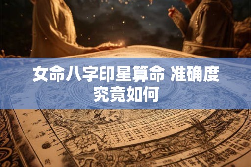女命八字印星算命 准确度究竟如何
