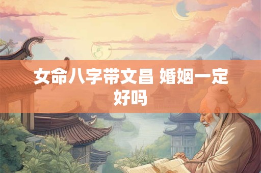 女命八字带文昌 婚姻一定好吗
