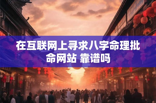 在互联网上寻求八字命理批命网站 靠谱吗