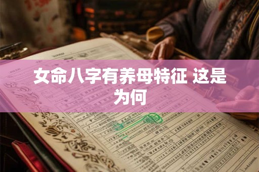 女命八字有养母特征 这是为何 女命八字有养母特征 这是为何