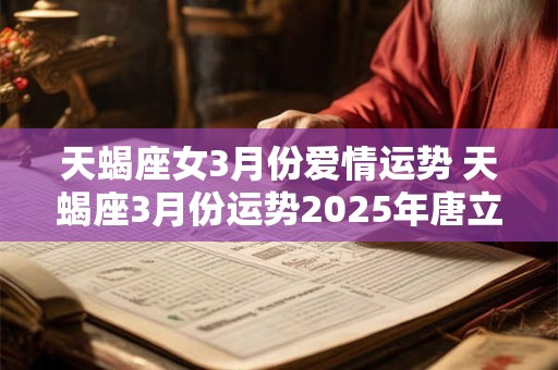 天蝎座女3月份爱情运势 天蝎座3月份运势2025年唐立淇