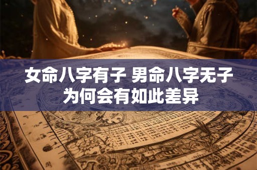 女命八字有子 男命八字无子 为何会有如此差异
