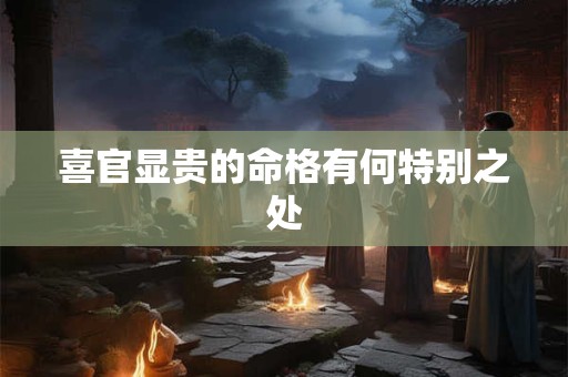 喜官显贵的命格有何特别之处
