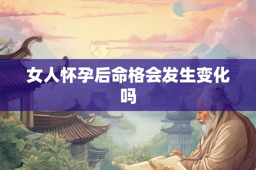 女人怀孕后命格会发生变化吗