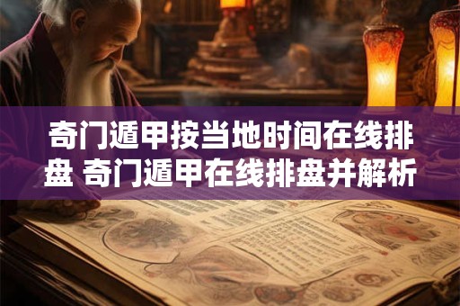 奇门遁甲按当地时间在线排盘 奇门遁甲在线排盘并解析易安网