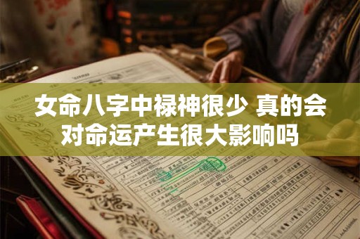 女命八字中禄神很少 真的会对命运产生很大影响吗