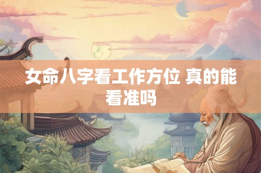女命八字看工作方位 真的能看准吗