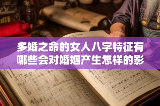多婚之命的女人八字特征有哪些会对婚姻产生怎样的影响