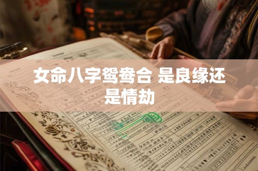 女命八字鸳鸯合 是良缘还是情劫