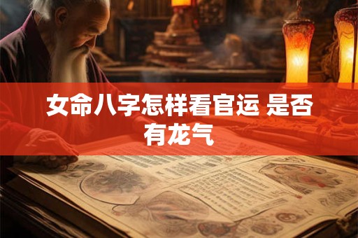 女命八字怎样看官运 是否有龙气
