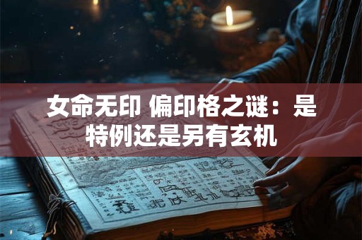 女命无印 偏印格之谜：是特例还是另有玄机