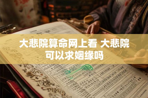 大悲院算命网上看 大悲院可以求姻缘吗