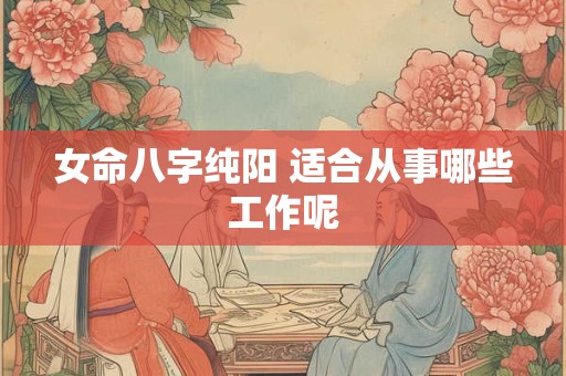 女命八字纯阳 适合从事哪些工作呢