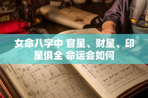 女命八字中 官星、财星、印星俱全 命运会如何