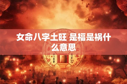 女命八字土旺 是福是祸什么意思