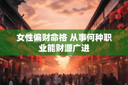 女性偏财命格 从事何种职业能财源广进