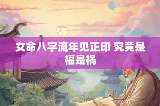 女命八字流年见正印 究竟是福是祸