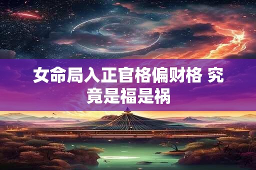 女命局入正官格偏财格 究竟是福是祸