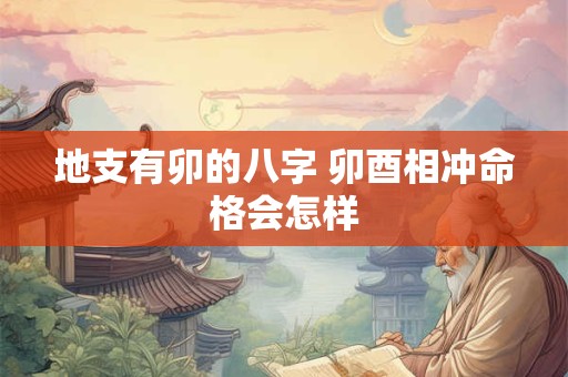地支有卯的八字 卯酉相冲命格会怎样