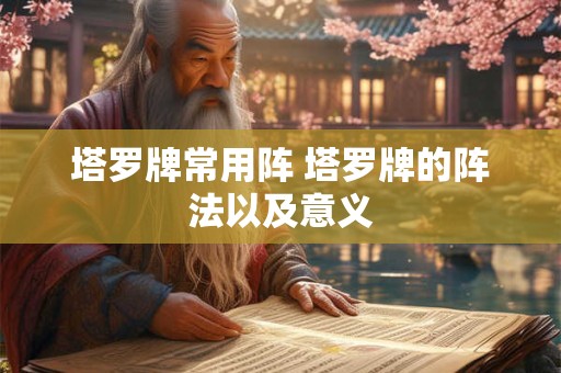 塔罗牌常用阵 塔罗牌的阵法以及意义