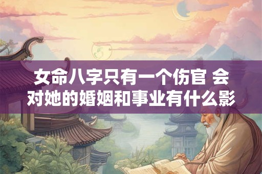 女命八字只有一个伤官 会对她的婚姻和事业有什么影响呢