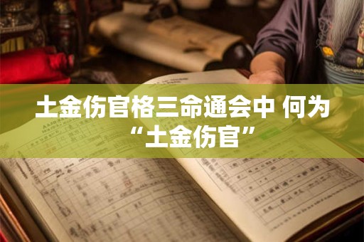 土金伤官格三命通会中 何为“土金伤官”