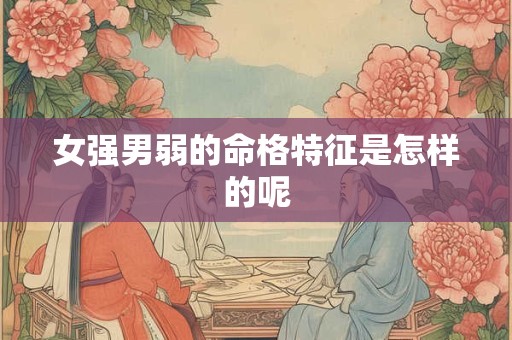 女强男弱的命格特征是怎样的呢