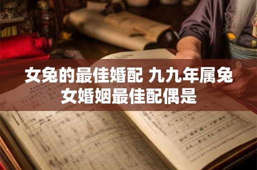 女兔的最佳婚配 九九年属兔女婚姻最佳配偶是