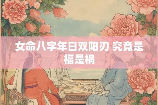 女命八字年日双阳刃 究竟是福是祸