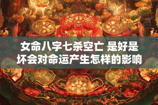 女命八字七杀空亡 是好是坏会对命运产生怎样的影响