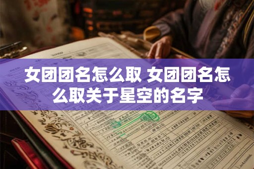 女团团名怎么取 女团团名怎么取关于星空的名字