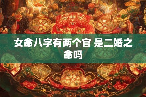 女命八字有两个官 是二婚之命吗